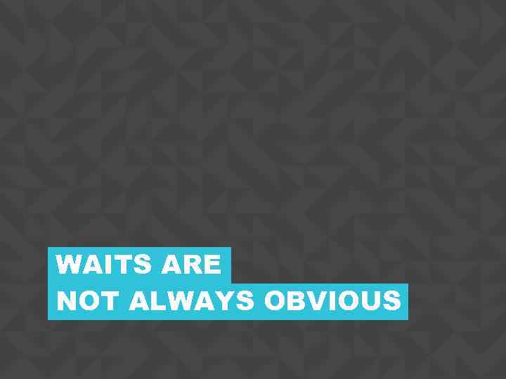 WAITS ARE NOT ALWAYS OBVIOUS CONFIDENTIAL 19 