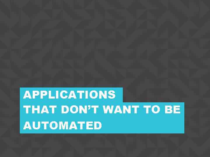 APPLICATIONS THAT DON’T WANT TO BE AUTOMATED CONFIDENTIAL 25 