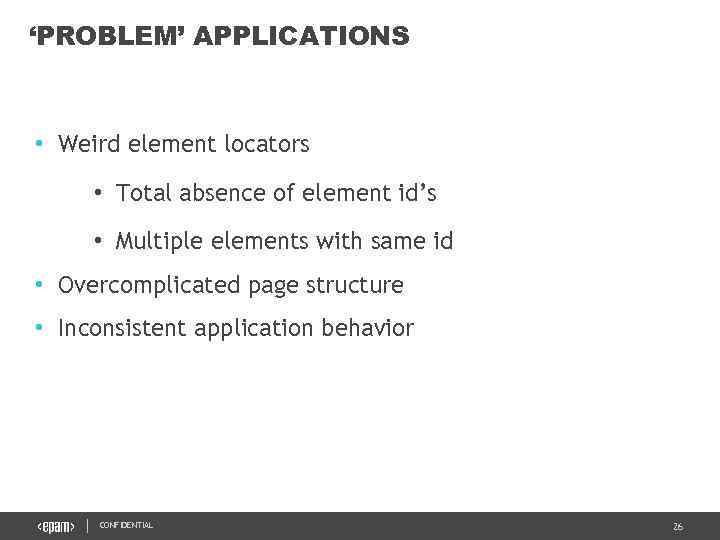 ‘PROBLEM’ APPLICATIONS • Weird element locators • Total absence of element id’s • Multiple