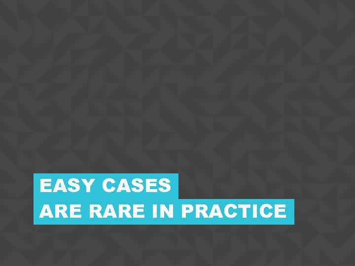 EASY CASES ARE RARE IN PRACTICE CONFIDENTIAL 4 