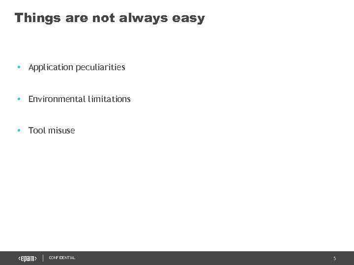 Things are not always easy • Application peculiarities • Environmental limitations • Tool misuse