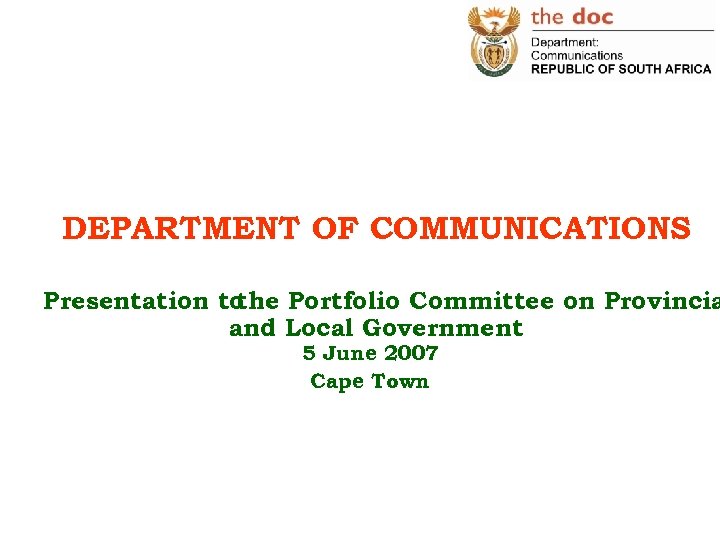 DEPARTMENT OF COMMUNICATIONS Presentation to the Portfolio Committee on Provincia and Local Government 5