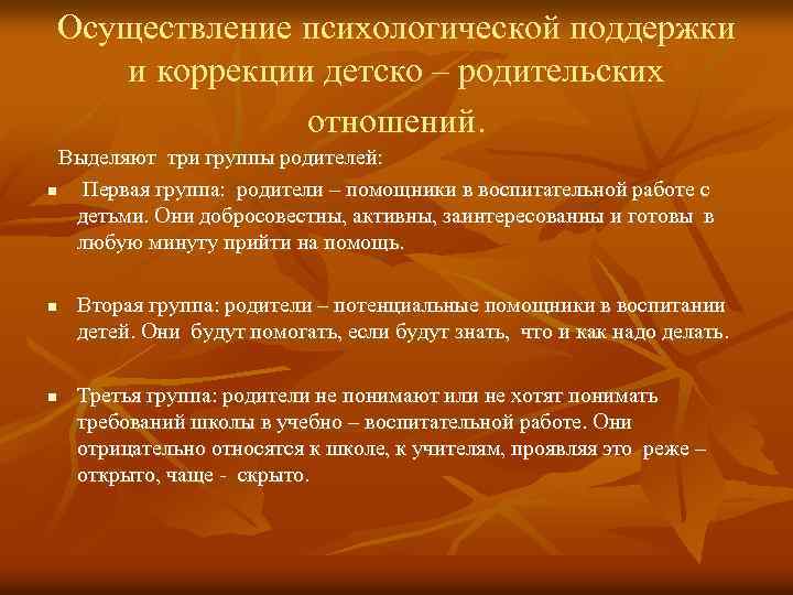 Осуществление психологической поддержки и коррекции детско – родительских отношений. Выделяют три группы родителей: n