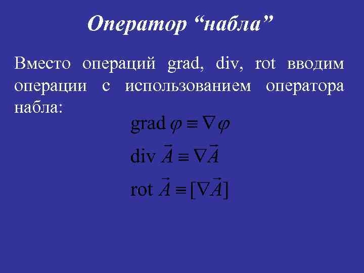 Оператор “набла” Вместо операций grad, div, rot вводим операции с использованием оператора набла: 