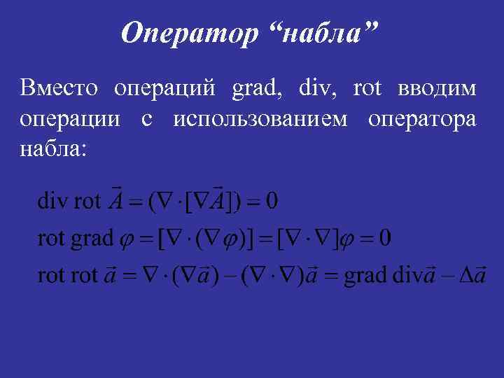 Оператор “набла” Вместо операций grad, div, rot вводим операции с использованием оператора набла: 