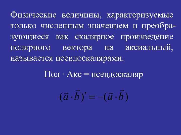 Физические величины, характеризуемые только численным значением н преобразующиеся как скалярное произведение полярного вектора на