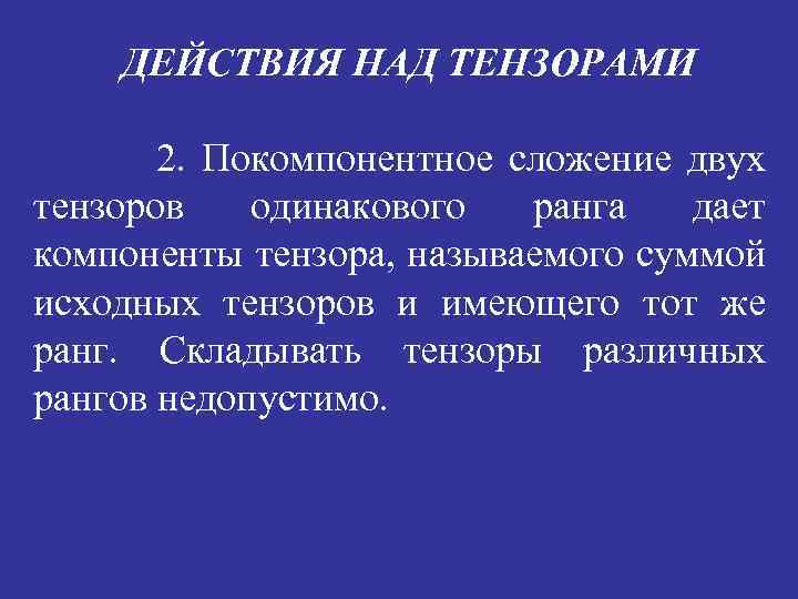 ДЕЙСТВИЯ НАД ТЕНЗОРАМИ 2. Покомпонентное сложение двух тензоров одинакового ранга дает компоненты тензора, называемого