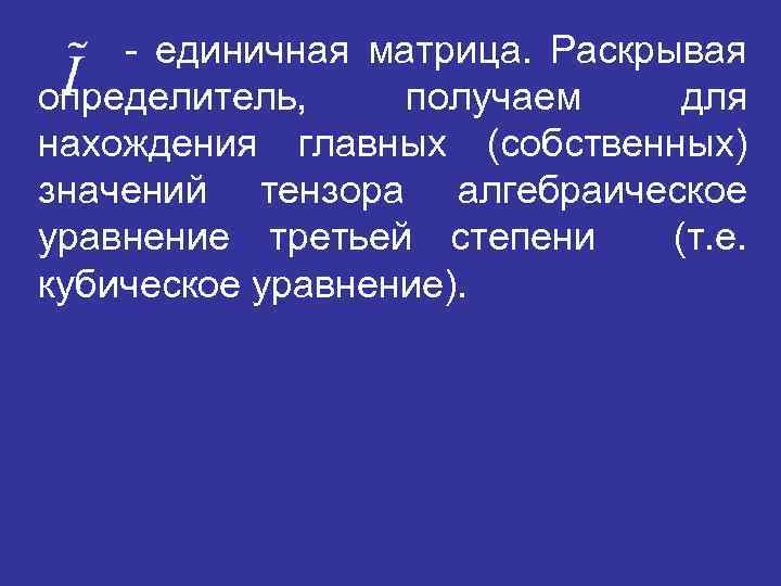 - единичная матрица. Раскрывая определитель, получаем для нахождения главных (собственных) значений тензора алгебраическое уравнение