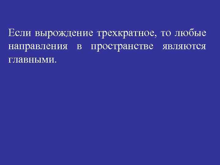 Если вырождение трехкратное, то любые направления в пространстве являются главными. 