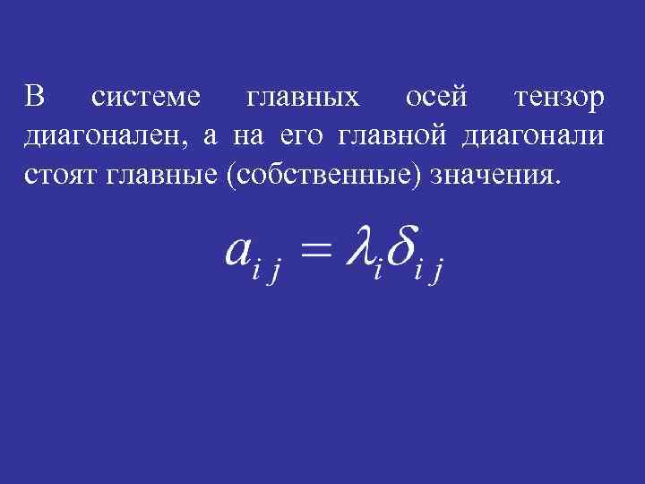 В системе главных осей тензор диагонален, а на его главной диагонали стоят главные (собственные)