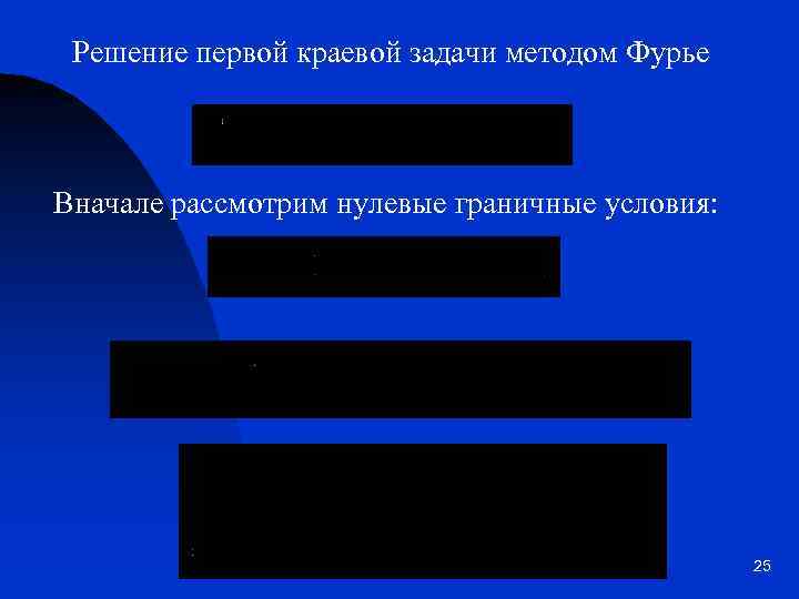 Решение первой краевой задачи методом Фурье Вначале рассмотрим нулевые граничные условия: 25 