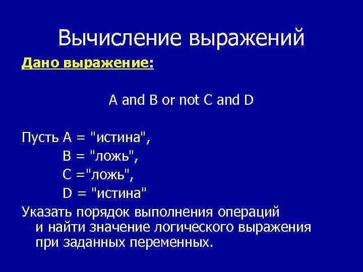 Вычисление выражений Дано выражение: A and B or not C and D Пусть A