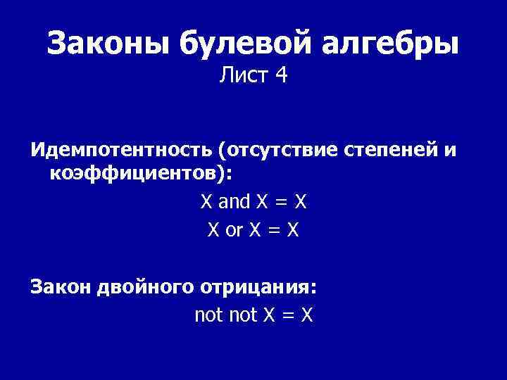 Законы булевой алгебры Лист 4 Идемпотентность (отсутствие степеней и коэффициентов): X and X =