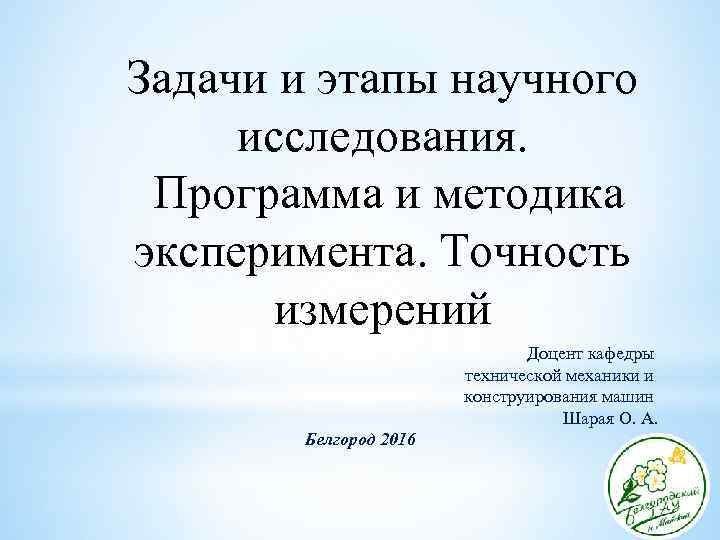 Задачи и этапы научного исследования. Программа и методика эксперимента. Точность измерений Доцент кафедры технической