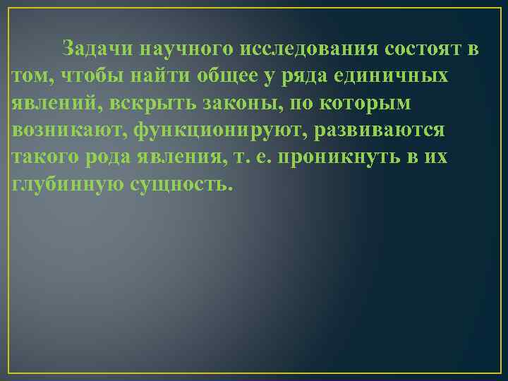 Задачи научного исследования состоят в том, чтобы найти общее у ряда единичных явлений, вскрыть