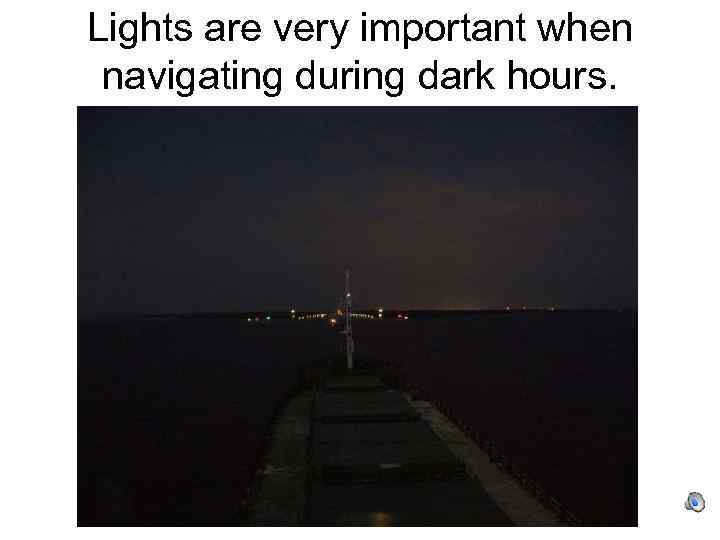 Lights are very important when navigating during dark hours. 