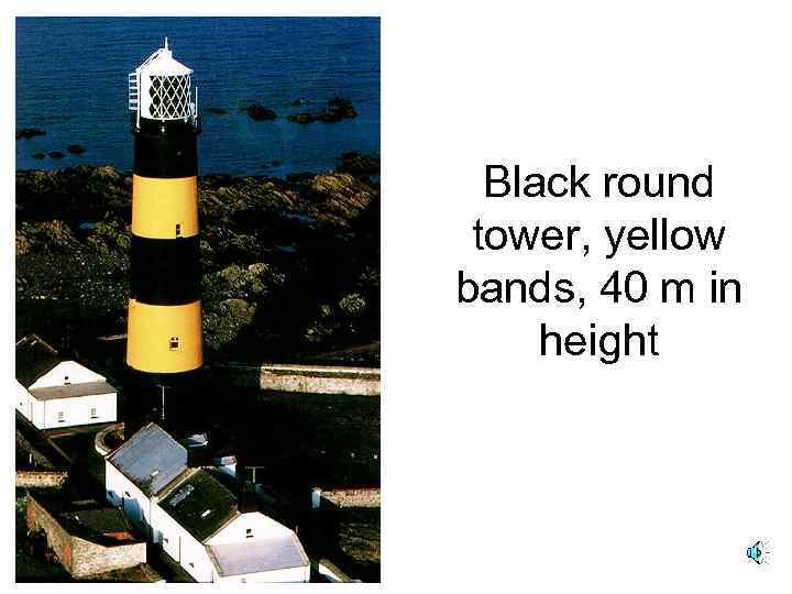 Black round tower, yellow bands, 40 m in height 