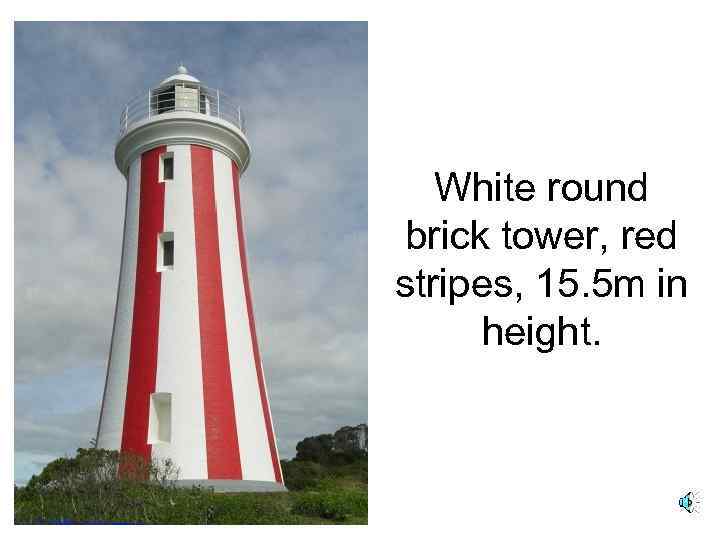 White round brick tower, red stripes, 15. 5 m in height. 