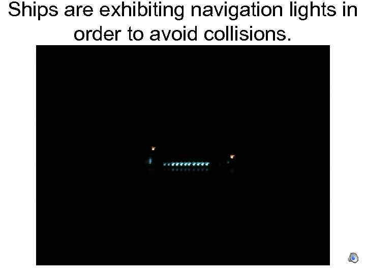 Ships are exhibiting navigation lights in order to avoid collisions. 