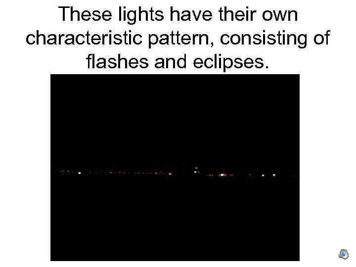 These lights have their own characteristic pattern, consisting of flashes and eclipses. 