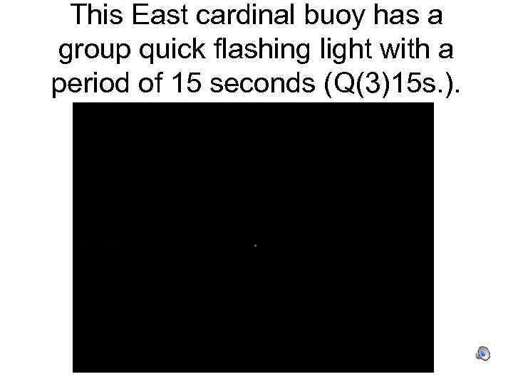 This East cardinal buoy has a group quick flashing light with a period of