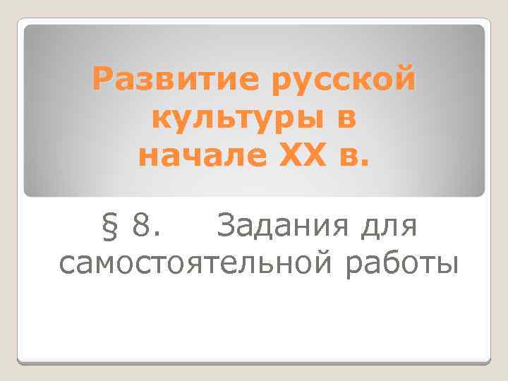 Развитие русской культуры в начале XX в. § 8. Задания для самостоятельной работы 