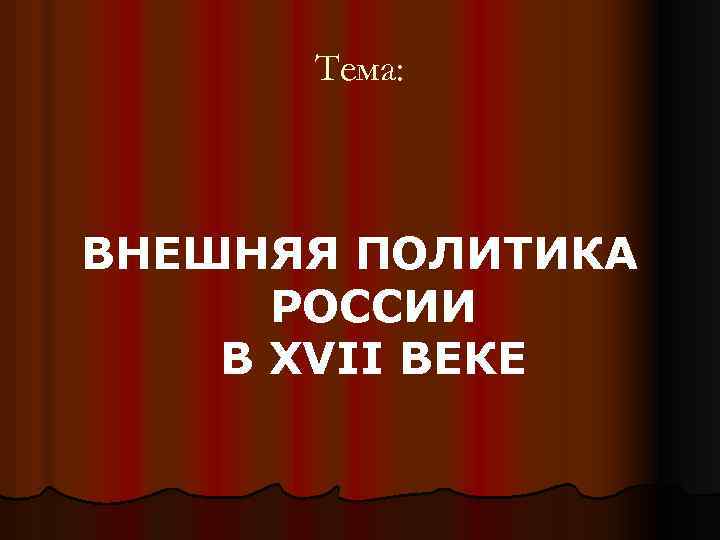 Тема: ВНЕШНЯЯ ПОЛИТИКА РОССИИ В XVII ВЕКЕ 