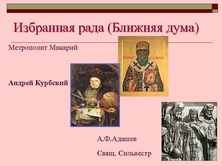 Избранная рада (Ближняя дума) Метрополит Макарий Андрей Курбский А. Ф. Адашев Свящ. Сильвестр 