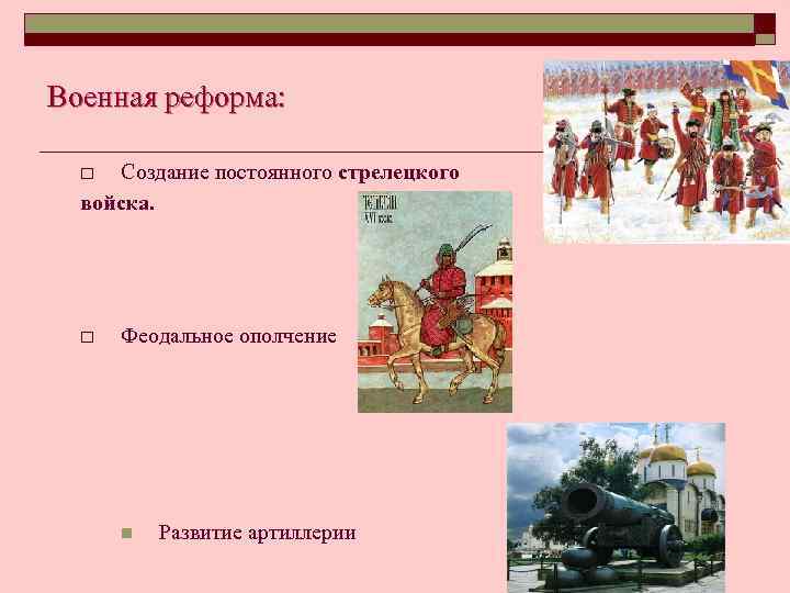 Военная реформа: Создание постоянного стрелецкого войска. o o Феодальное ополчение n Развитие артиллерии 