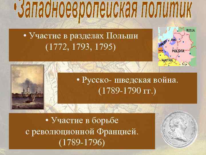  • Участие в разделах Польши (1772, 1793, 1795) • Русско- шведская война. (1789