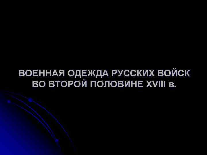 ВОЕННАЯ ОДЕЖДА РУССКИХ ВОЙСК ВО ВТОРОЙ ПОЛОВИНЕ XVIII в. 