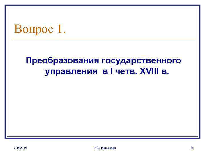 Вопрос 1. Преобразования государственного управления в I четв. XVIII в. 2/18/2018 А. В. Чернышова