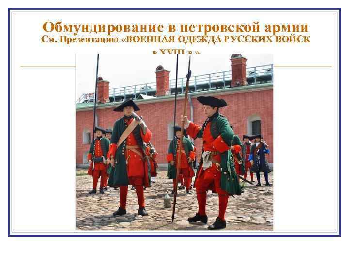 Обмундирование в петровской армии См. Презентацию «ВОЕННАЯ ОДЕЖДА РУССКИХ ВОЙСК в XVIII в. »