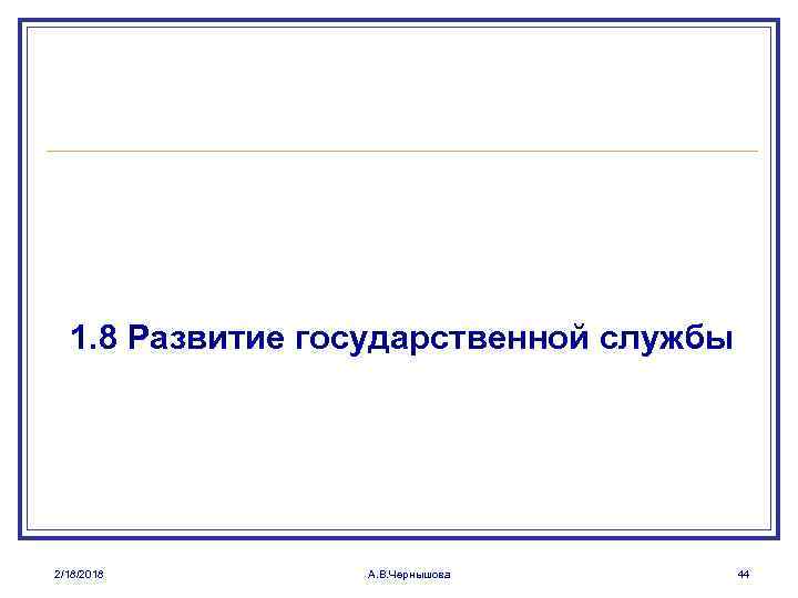 1. 8 Развитие государственной службы 2/18/2018 А. В. Чернышова 44 