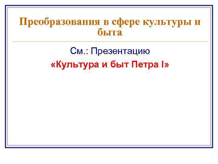 Преобразования в сфере культуры и быта См. : Презентацию «Культура и быт Петра I»