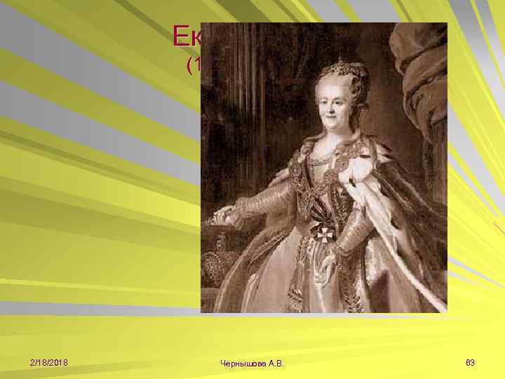 Екатерина II (1762 -1796 гг. ) 2/18/2018 Чернышова А. В. 63 