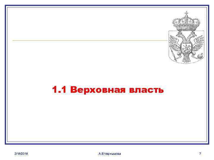 1. 1 Верховная власть 2/18/2018 А. В. Чернышова 7 
