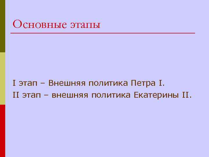 Основные этапы I этап – Внешняя политика Петра I. II этап – внешняя политика