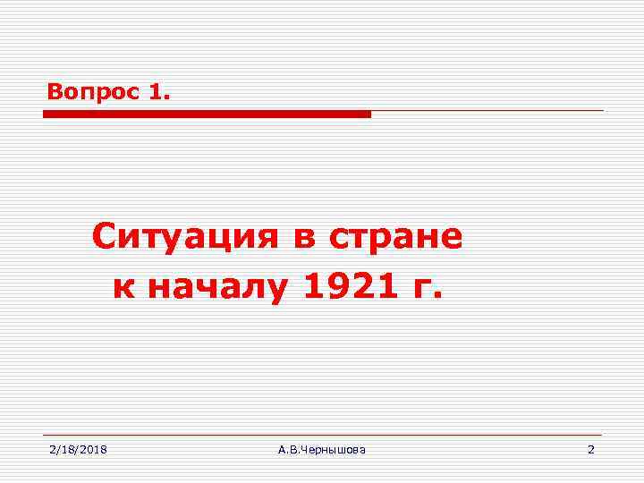 Вопрос 1. Ситуация в стране к началу 1921 г. 2/18/2018 А. В. Чернышова 2