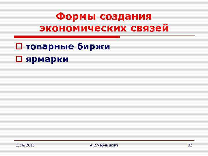 Формы создания экономических связей o товарные биржи o ярмарки 2/18/2018 А. В. Чернышова 32