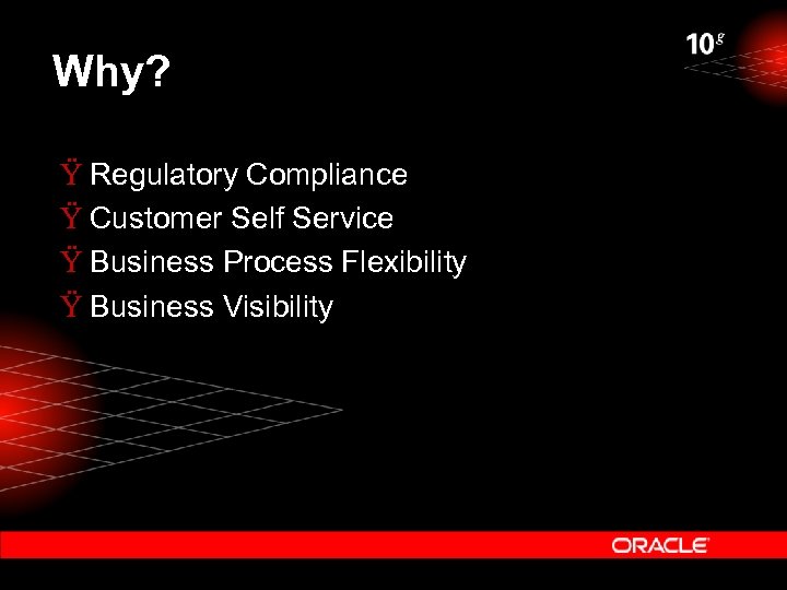 Why? Ÿ Regulatory Compliance Ÿ Customer Self Service Ÿ Business Process Flexibility Ÿ Business