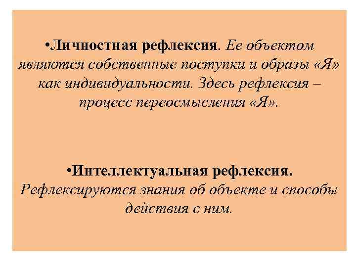 • Личностная рефлексия. Ее объектом являются собственные поступки и образы «Я» как индивидуальности.