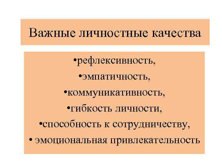 Важные личностные качества • рефлексивность, • эмпатичность, • коммуникативность, • гибкость личности, • способность