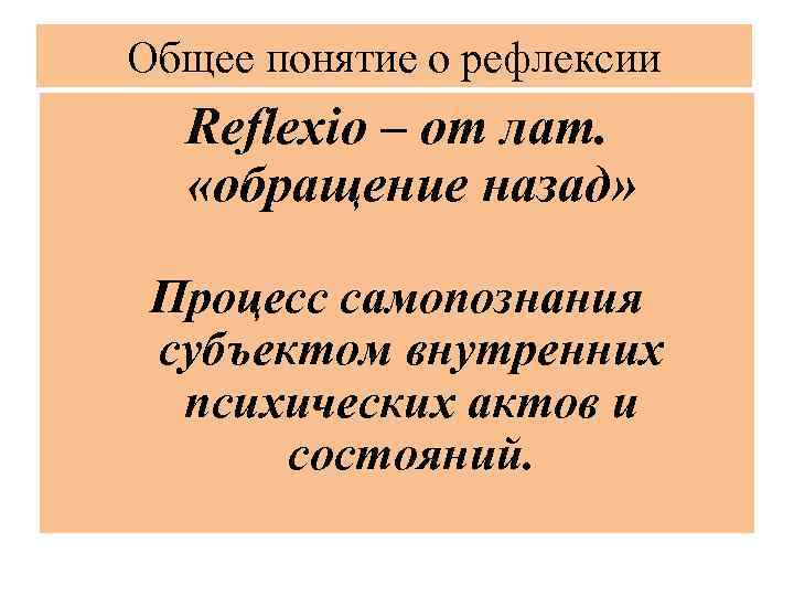 Общее понятие о рефлексии Reflexio – от лат. «обращение назад» Процесс самопознания субъектом внутренних