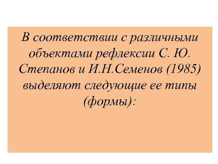 В соответствии с различными объектами рефлексии С. Ю. Степанов и И. Н. Семенов (1985)