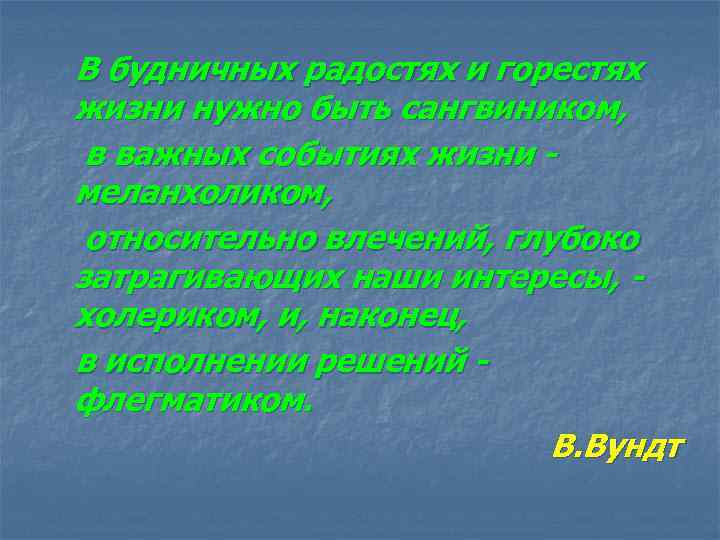 В будничных радостях и горестях жизни нужно быть сангвиником, в важных событиях жизни меланхоликом,