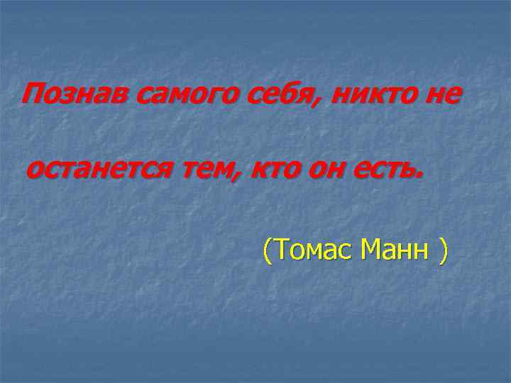 Познав самого себя, никто не останется тем, кто он есть. (Томас Манн ) 