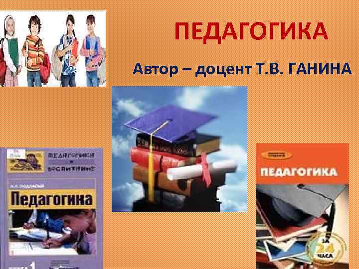 ПЕДАГОГИКА Автор – доцент Т. В. ГАНИНА 