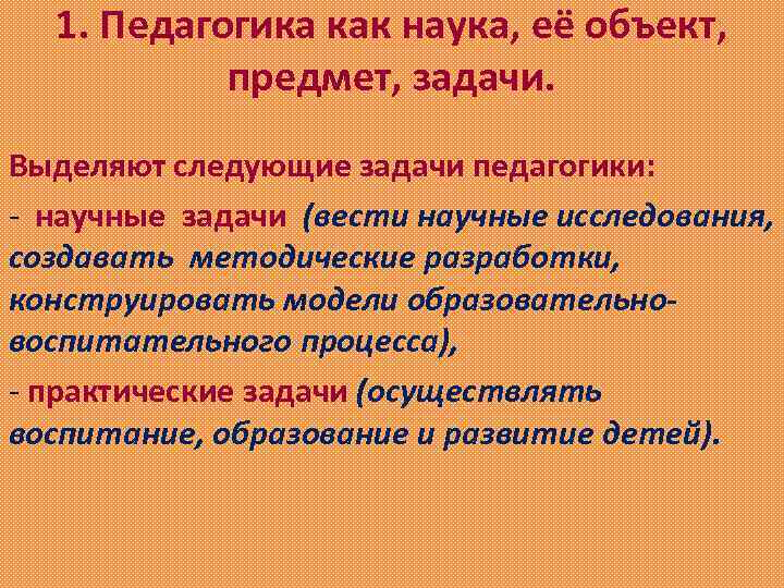 1. Педагогика как наука, её объект, предмет, задачи. Выделяют следующие задачи педагогики: - научные