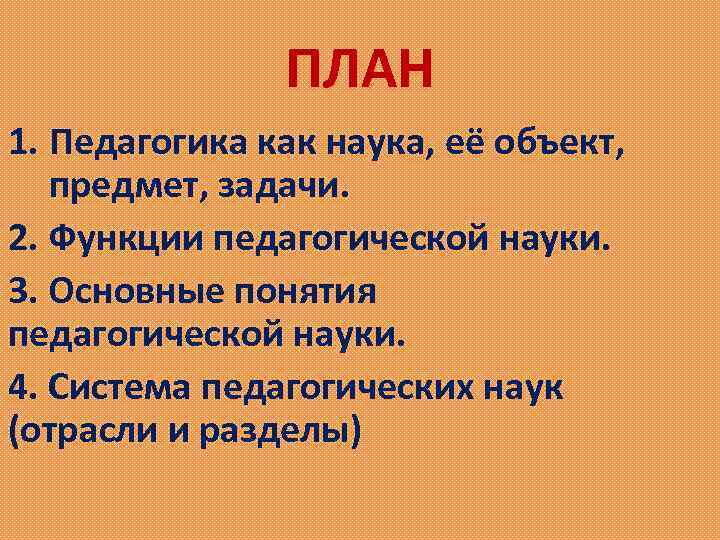 ПЛАН 1. Педагогика как наука, её объект, предмет, задачи. 2. Функции педагогической науки. 3.